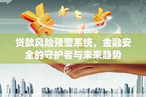 六脚贷款风险预警系统，金融安全的守护者与未来趋势