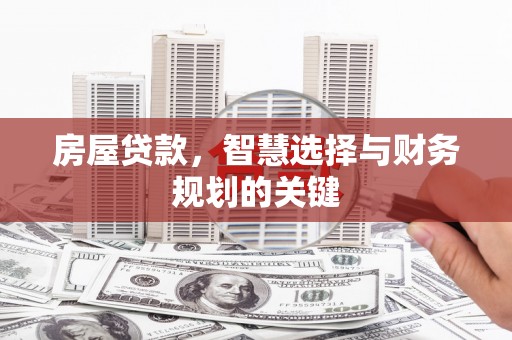 六脚房屋贷款，智慧选择与财务规划的关键