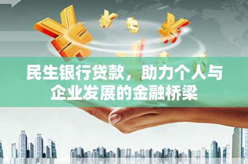 六脚民生银行贷款，助力个人与企业发展的金融桥梁