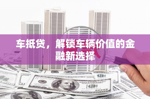 六脚车抵贷，解锁车辆价值的金融新选择