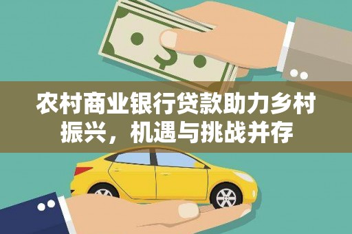六脚农村商业银行贷款助力乡村振兴，机遇与挑战并存