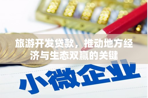 六脚旅游开发贷款，推动地方经济与生态双赢的关键