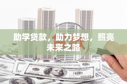 六脚助学贷款，助力梦想，照亮未来之路