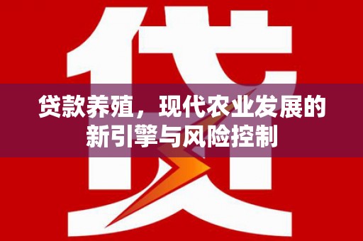六脚贷款养殖，现代农业发展的新引擎与风险控制