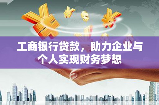 六脚工商银行贷款，助力企业与个人实现财务梦想