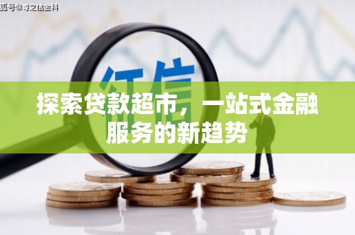 六脚探索贷款超市，一站式金融服务的新趋势