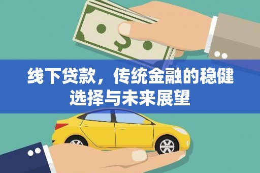 六脚线下贷款，传统金融的稳健选择与未来展望