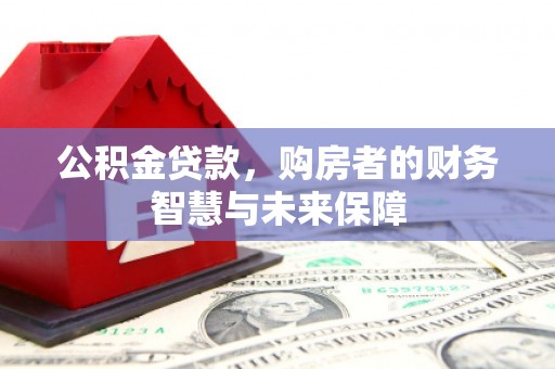 六脚公积金贷款，购房者的财务智慧与未来保障