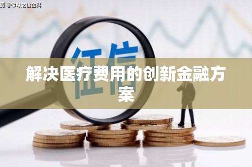 六脚解决医疗费用的创新金融方案