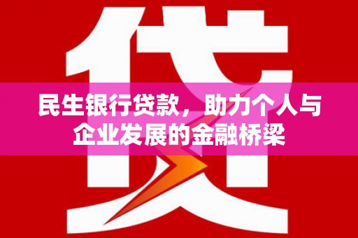 六脚民生银行贷款，助力个人与企业发展的金融桥梁