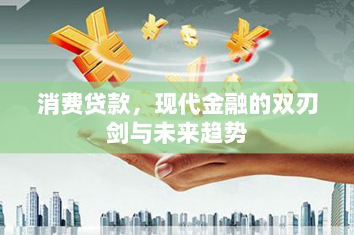 六脚消费贷款，现代金融的双刃剑与未来趋势