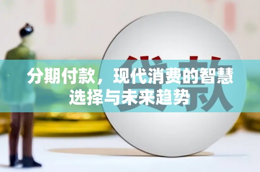 六脚分期付款，现代消费的智慧选择与未来趋势