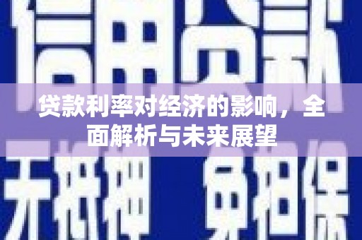 六脚贷款利率对经济的影响，全面解析与未来展望