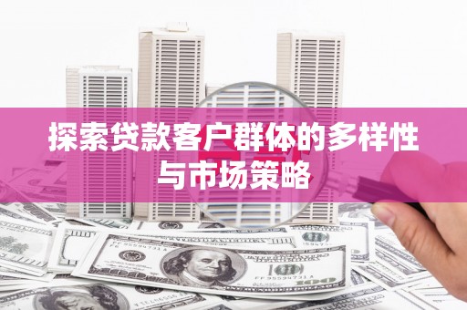 六脚探索贷款客户群体的多样性与市场策略