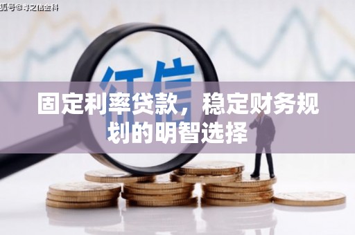 六脚固定利率贷款，稳定财务规划的明智选择