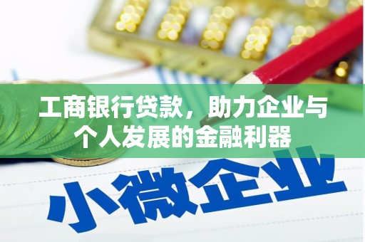 六脚工商银行贷款，助力企业与个人发展的金融利器