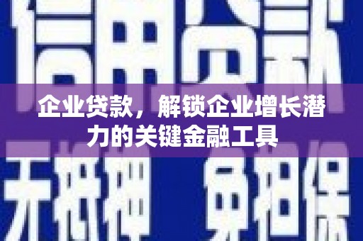 六脚企业贷款，解锁企业增长潜力的关键金融工具