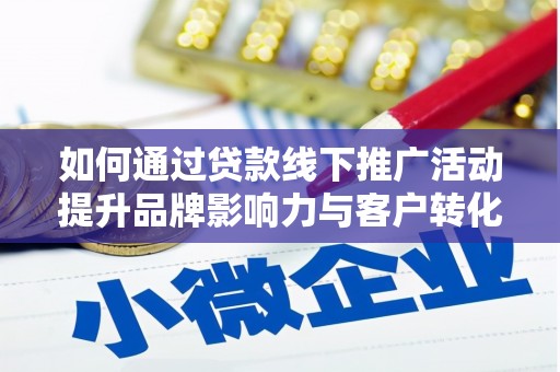 六脚如何通过贷款线下推广活动提升品牌影响力与客户转化率