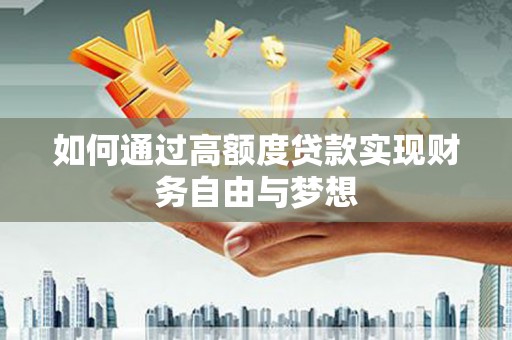 六脚如何通过高额度贷款实现财务自由与梦想