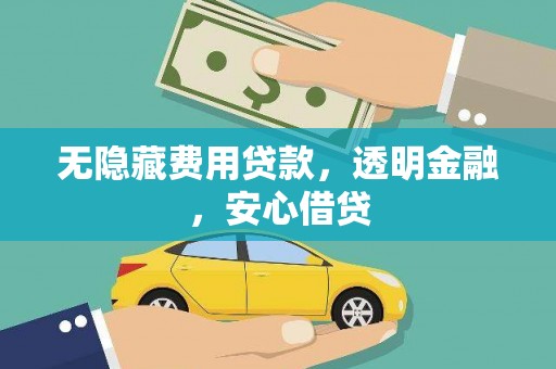 六脚无隐藏费用贷款，透明金融，安心借贷