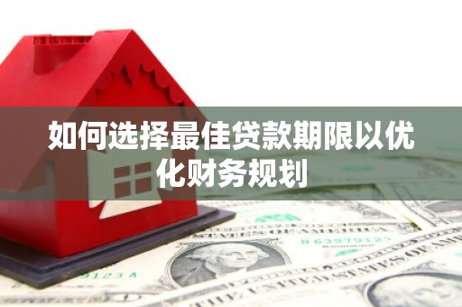 六脚如何选择最佳贷款期限以优化财务规划