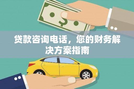 六脚贷款咨询电话，您的财务解决方案指南
