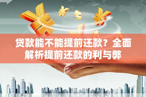 六脚贷款能不能提前还款？全面解析提前还款的利与弊