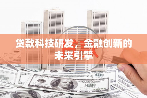 六脚贷款科技研发，金融创新的未来引擎