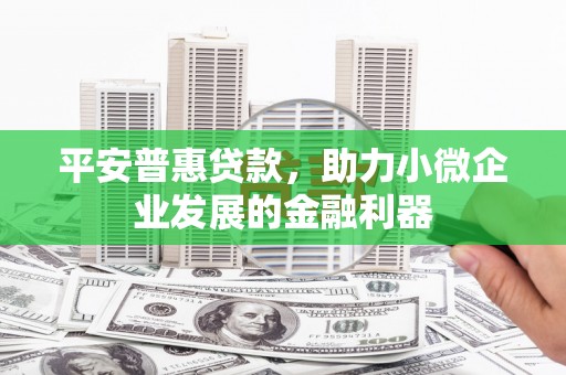 六脚平安普惠贷款，助力小微企业发展的金融利器