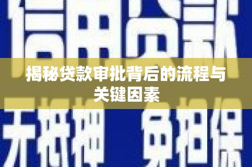 六脚揭秘贷款审批背后的流程与关键因素