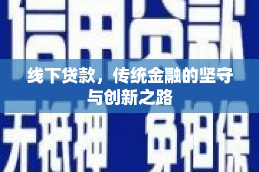 六脚线下贷款，传统金融的坚守与创新之路