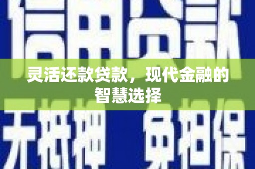 六脚灵活还款贷款，现代金融的智慧选择