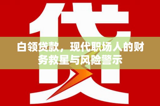六脚白领贷款，现代职场人的财务救星与风险警示