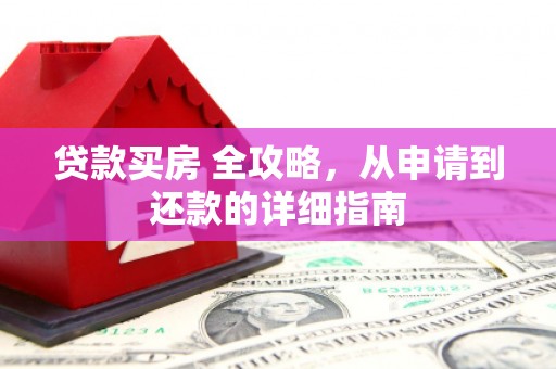 六脚贷款买房 全攻略，从申请到还款的详细指南