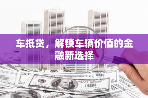 六脚车抵贷，解锁车辆价值的金融新选择