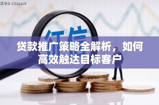 六脚贷款推广策略全解析，如何高效触达目标客户