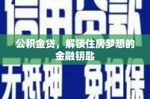 六脚公积金贷，解锁住房梦想的金融钥匙