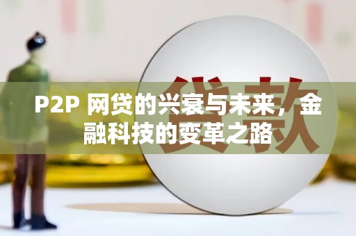 六脚P2P 网贷的兴衰与未来，金融科技的变革之路