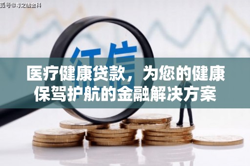 六脚医疗健康贷款，为您的健康保驾护航的金融解决方案