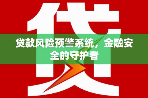 六脚贷款风险预警系统，金融安全的守护者