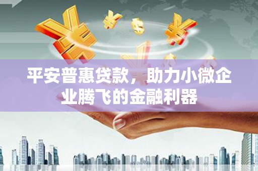 六脚平安普惠贷款，助力小微企业腾飞的金融利器