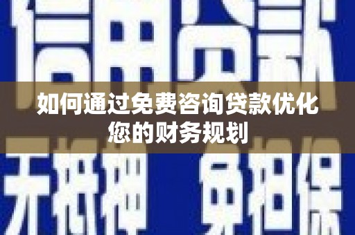 六脚如何通过免费咨询贷款优化您的财务规划