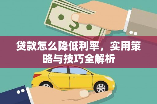 六脚贷款怎么降低利率，实用策略与技巧全解析
