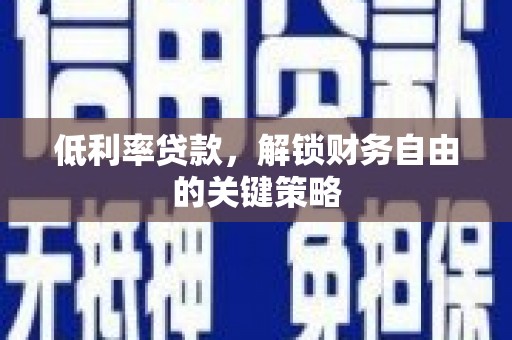 六脚低利率贷款，解锁财务自由的关键策略