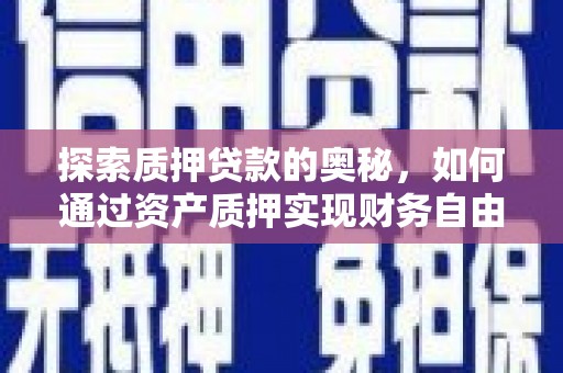 六脚探索质押贷款的奥秘，如何通过资产质押实现财务自由