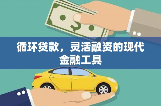六脚循环贷款，灵活融资的现代金融工具