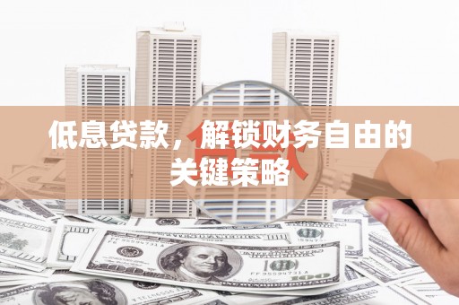 六脚低息贷款，解锁财务自由的关键策略