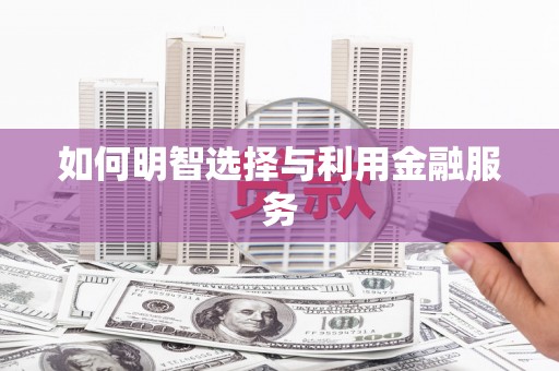 六脚如何明智选择与利用金融服务