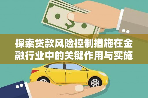 六脚探索贷款风险控制措施在金融行业中的关键作用与实施策略