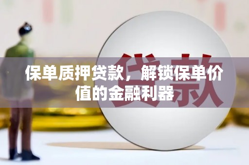 六脚保单质押贷款，解锁保单价值的金融利器